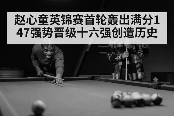 赵心童英锦赛首轮轰出满分147强势晋级十六强创造历史