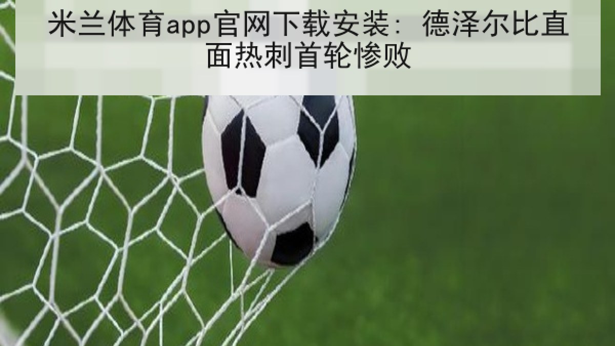 米兰体育app官网下载安装: 德泽尔比直面热刺首轮惨败
