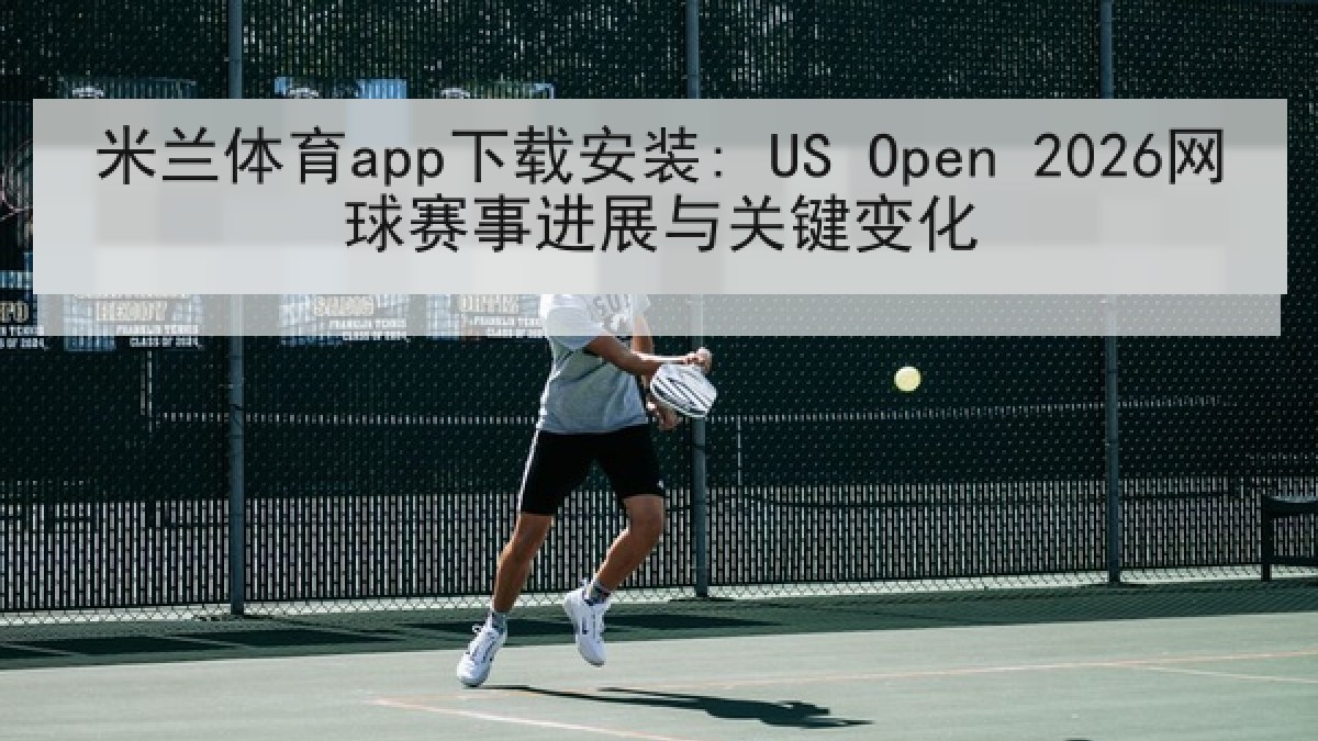 米兰体育app下载安装: US Open 2026网球赛事进展与关键变化